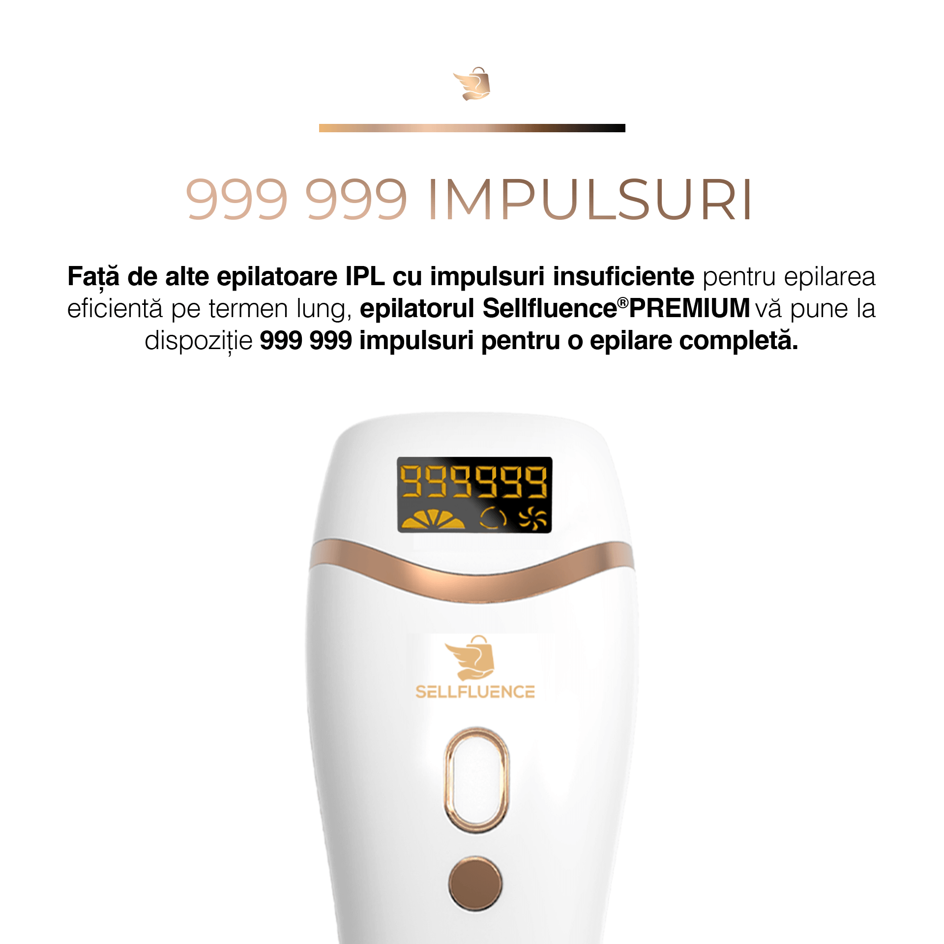 999999 impulsuri Fata de alte epilatoare IPL  cu impulsuri insuficiente pentru epilarea eficienta pe termen lung epilatorul Sellfluence Premium va pune la dispozitie 999999 impulsuri pentru o epilare completa.