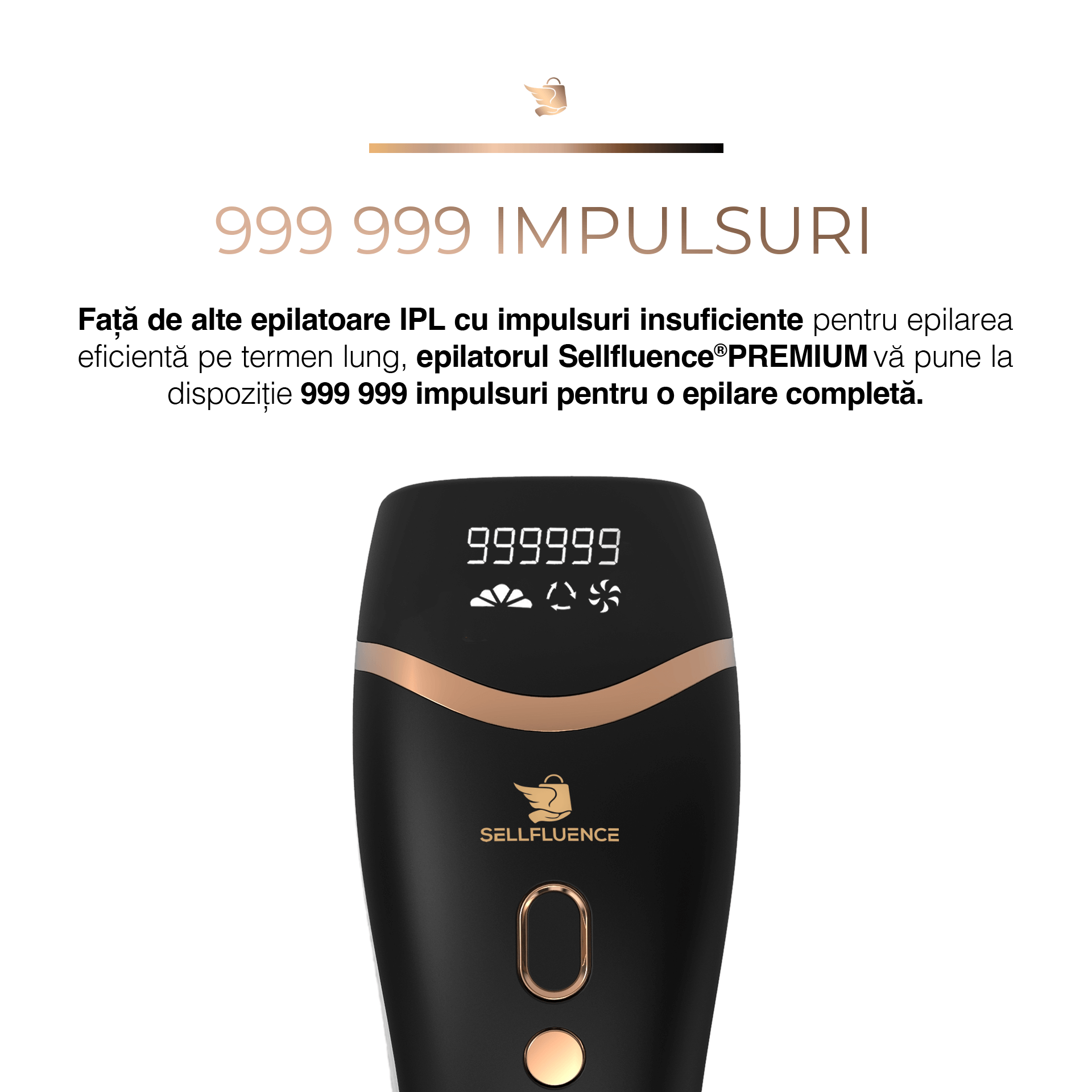 999999 impulsuri Fata de alte epilatoare IPL cu impulsuri insuficiente pentru epilarea eficienta pe termen lung epilatorul Sellfluence Premium va pune la dispozitie 999999 impulsuri pentru o epilare completa Epilator IPL Sellfluence, clasa Premium, 999.999 pulsatii, epilare definitiva, mod automat, pentru barbati si femei, indeparteaza parul permanent cu laser de pe corp, brate, picioare, axila, facial si inghinal, pentru uz casnic, senzor piele, negru lucios